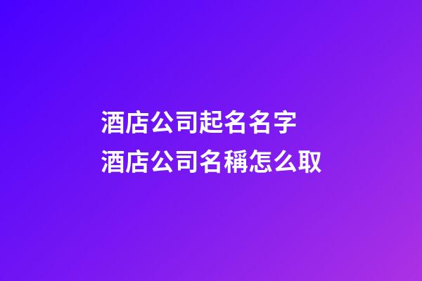 酒店公司起名名字 酒店公司名稱怎么取-第1張-公司起名-玄機(jī)派